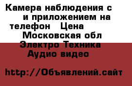 Камера наблюдения с wifi и приложением на телефон › Цена ­ 1 800 - Московская обл. Электро-Техника » Аудио-видео   